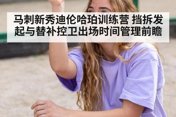 马刺新秀迪伦哈珀训练营 挡拆发起与替补控卫出场时间管理前瞻