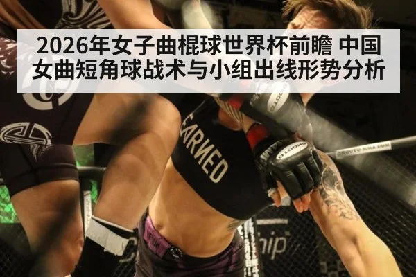 2026年女子曲棍球世界杯前瞻 中国女曲短角球战术与小组出线形势分析