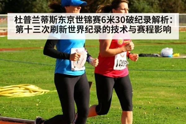 杜普兰蒂斯东京世锦赛6米30破纪录解析：第十三次刷新世界纪录的技术与赛程影响